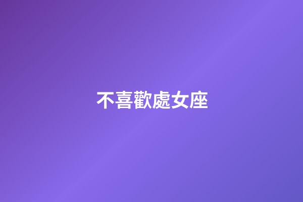 不喜歡處女座-第1張-星座運(yùn)勢(shì)-玄機(jī)派