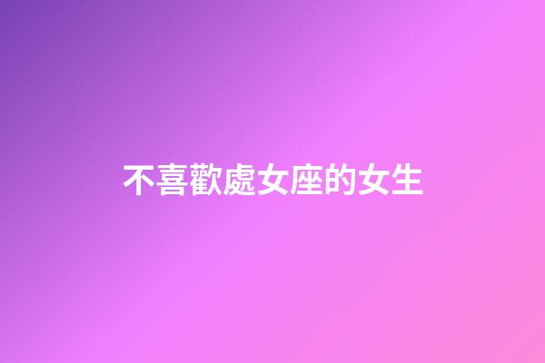 不喜歡處女座的女生-第1張-星座運勢-玄機派