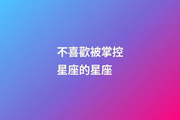 不喜歡被掌控星座的星座-第1張-星座運勢-玄機派