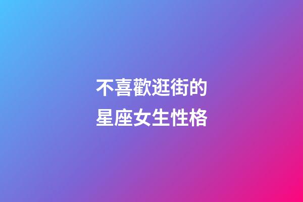 不喜歡逛街的星座女生性格-第1張-星座運勢-玄機派