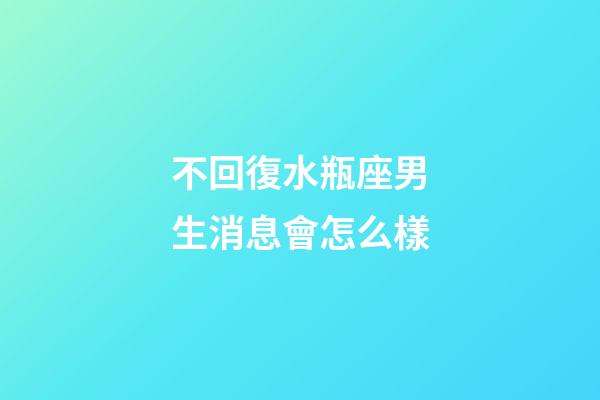 不回復水瓶座男生消息會怎么樣-第1張-星座運勢-玄機派