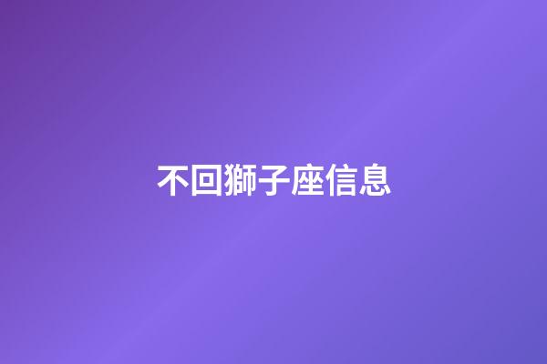 不回獅子座信息-第1張-星座運(yùn)勢(shì)-玄機(jī)派