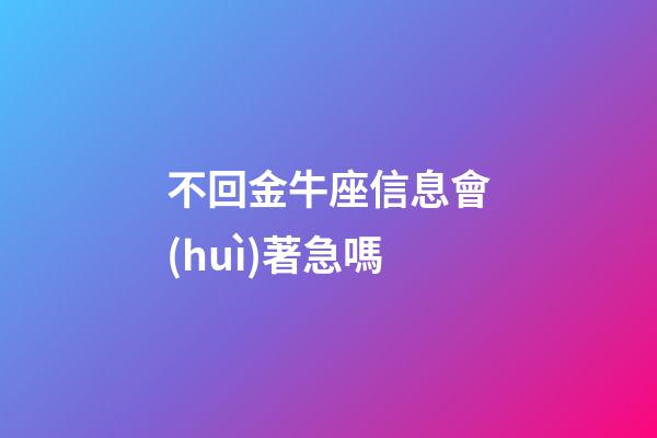 不回金牛座信息會(huì)著急嗎-第1張-星座運(yùn)勢(shì)-玄機(jī)派