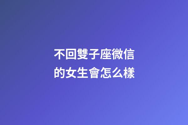 不回雙子座微信的女生會怎么樣-第1張-星座運勢-玄機派