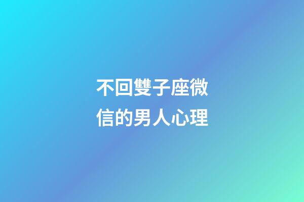 不回雙子座微信的男人心理-第1張-星座運勢-玄機派