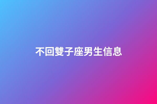 不回雙子座男生信息-第1張-星座運勢-玄機派
