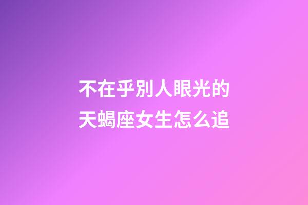 不在乎別人眼光的天蝎座女生怎么追-第1張-星座運勢-玄機派
