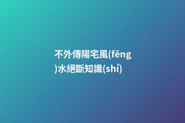 不外傳陽宅風(fēng)水絕斷知識(shí)