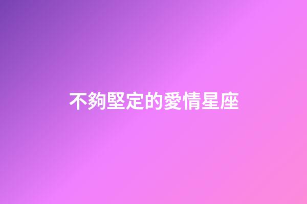 不夠堅定的愛情星座-第1張-星座運勢-玄機派