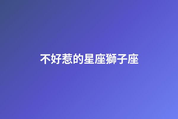 不好惹的星座獅子座-第1張-星座運勢-玄機派