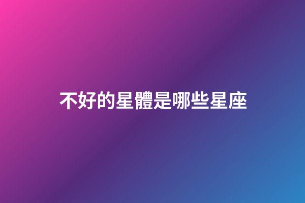 不好的星體是哪些星座-第1張-星座運勢-玄機派