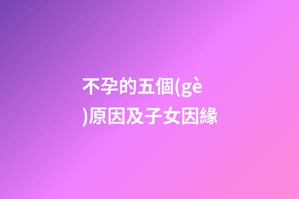 不孕的五個(gè)原因及子女因緣