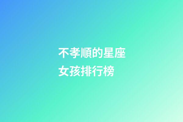 不孝順的星座女孩排行榜-第1張-星座運勢-玄機派