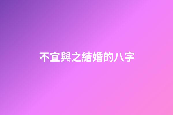 不宜與之結婚的八字