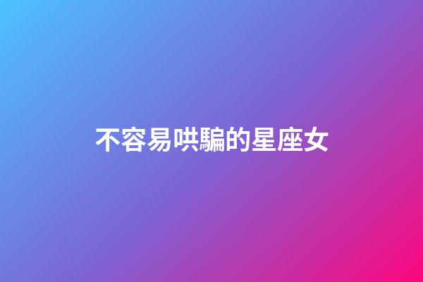 不容易哄騙的星座女-第1張-星座運勢-玄機派