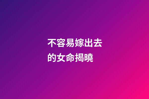 不容易嫁出去的女命揭曉
