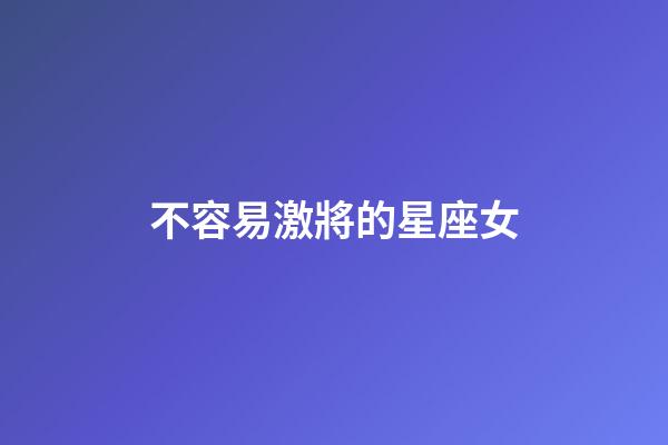 不容易激將的星座女-第1張-星座運勢-玄機派