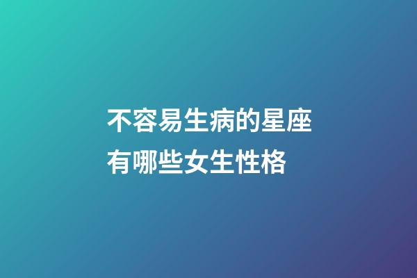不容易生病的星座有哪些女生性格-第1張-星座運勢-玄機派