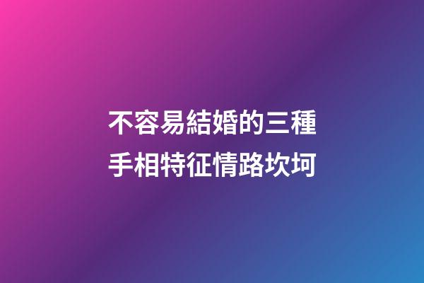 不容易結婚的三種手相特征情路坎坷