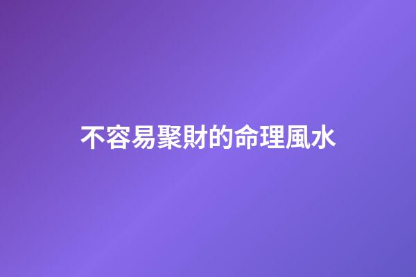 不容易聚財的命理風水