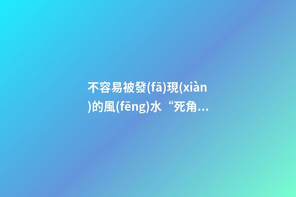 不容易被發(fā)現(xiàn)的風(fēng)水“死角”
