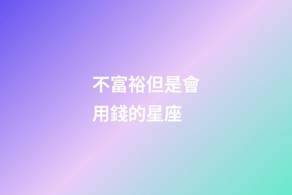 不富裕但是會用錢的星座-第1張-星座運勢-玄機派