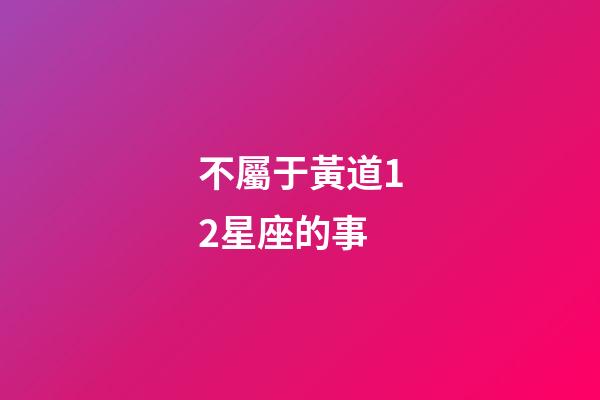 不屬于黃道12星座的事-第1張-星座運勢-玄機派