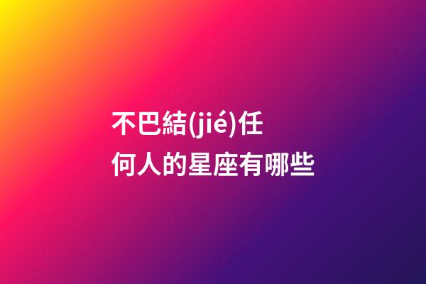 不巴結(jié)任何人的星座有哪些-第1張-星座運(yùn)勢-玄機(jī)派