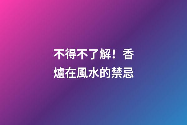不得不了解！香爐在風水的禁忌