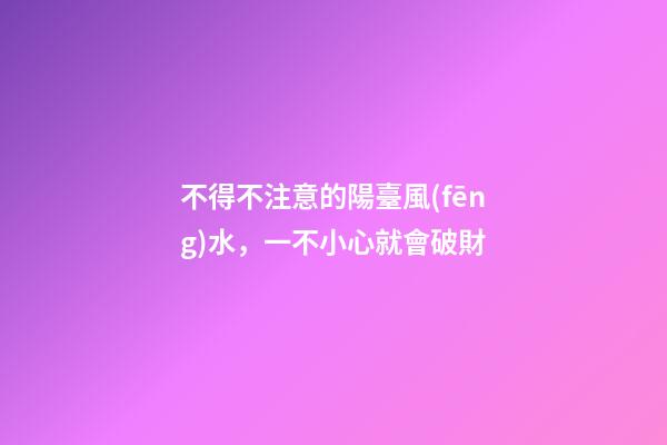 不得不注意的陽臺風(fēng)水，一不小心就會破財