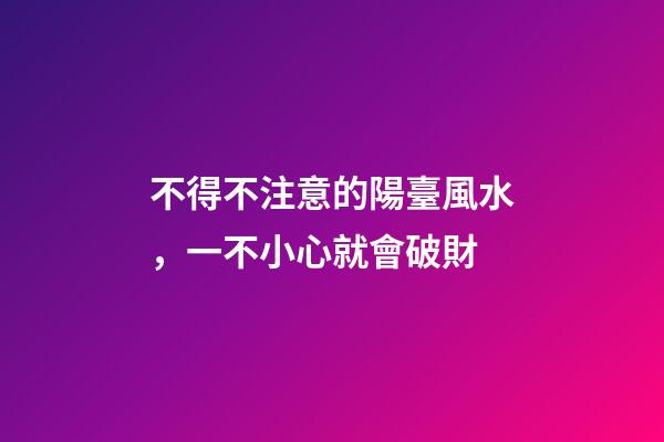 不得不注意的陽臺風水，一不小心就會破財