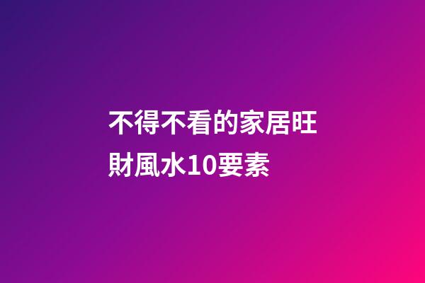 不得不看的家居旺財風水10要素