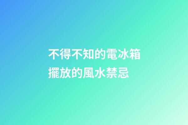 不得不知的電冰箱擺放的風水禁忌