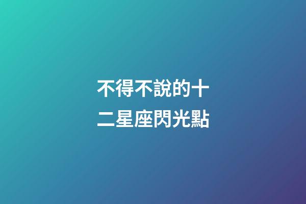 不得不說的十二星座閃光點-第1張-星座運勢-玄機派