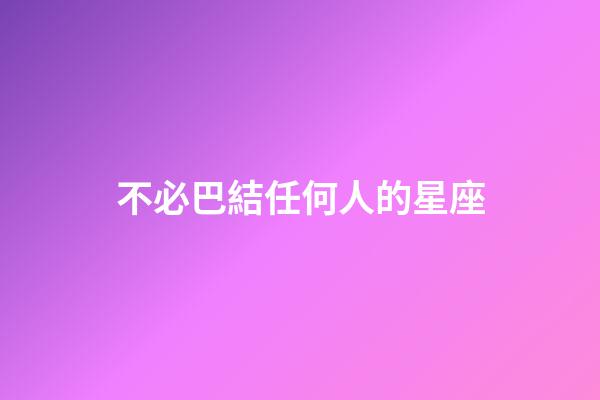 不必巴結任何人的星座