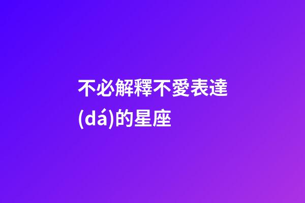 不必解釋不愛表達(dá)的星座-第1張-星座運(yùn)勢-玄機(jī)派