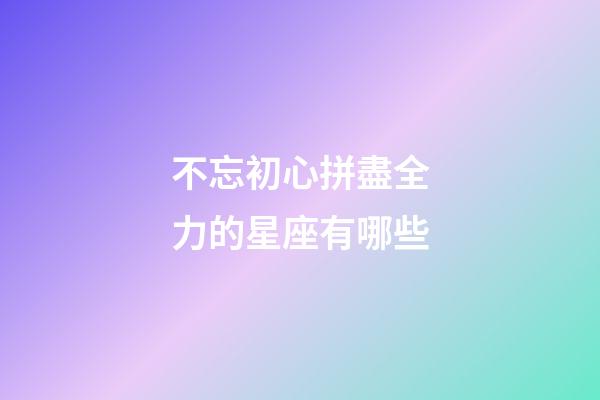 不忘初心拼盡全力的星座有哪些-第1張-星座運勢-玄機派