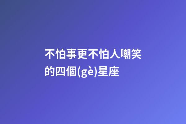 不怕事更不怕人嘲笑的四個(gè)星座-第1張-星座運(yùn)勢(shì)-玄機(jī)派
