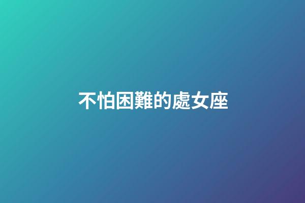 不怕困難的處女座-第1張-星座運勢-玄機派