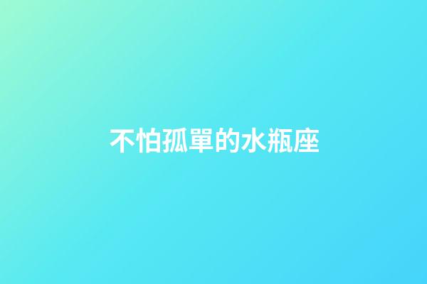 不怕孤單的水瓶座-第1張-星座運(yùn)勢-玄機(jī)派