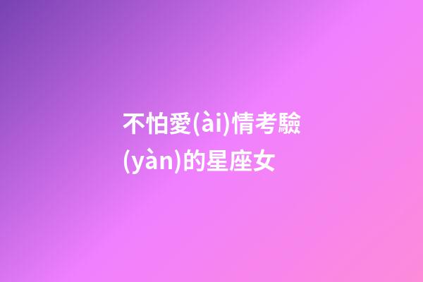 不怕愛(ài)情考驗(yàn)的星座女-第1張-星座運(yùn)勢(shì)-玄機(jī)派