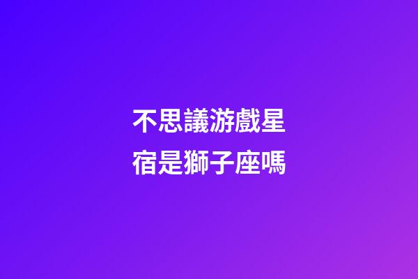 不思議游戲星宿是獅子座嗎-第1張-星座運勢-玄機派