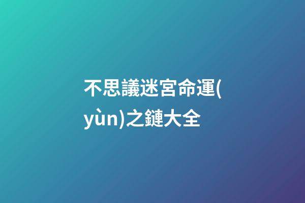 不思議迷宮命運(yùn)之鏈大全(「不思議迷宮」渠道服永久密令339條)-第1張-觀點(diǎn)-玄機(jī)派