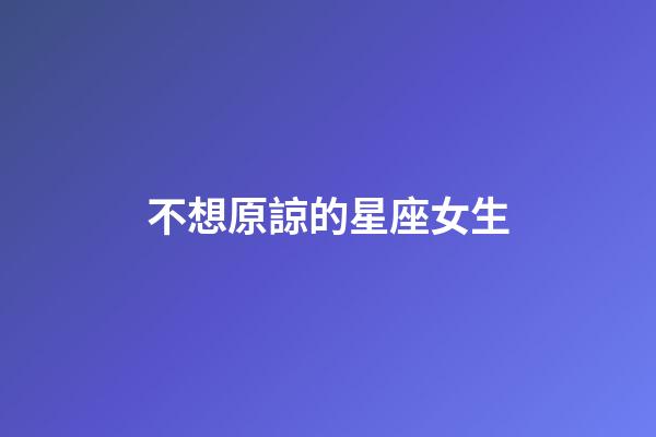 不想原諒的星座女生-第1張-星座運勢-玄機派