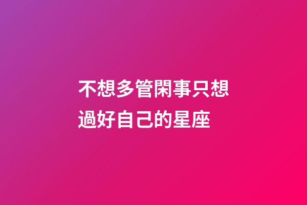 不想多管閑事只想過好自己的星座-第1張-星座運(yùn)勢(shì)-玄機(jī)派