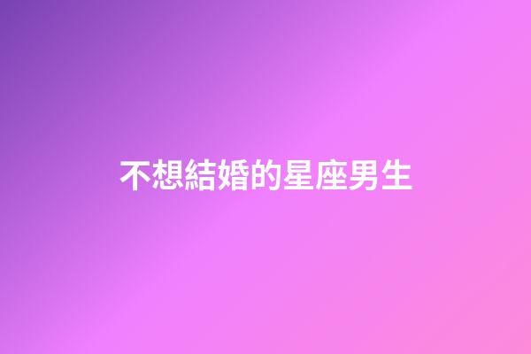 不想結婚的星座男生-第1張-星座運勢-玄機派