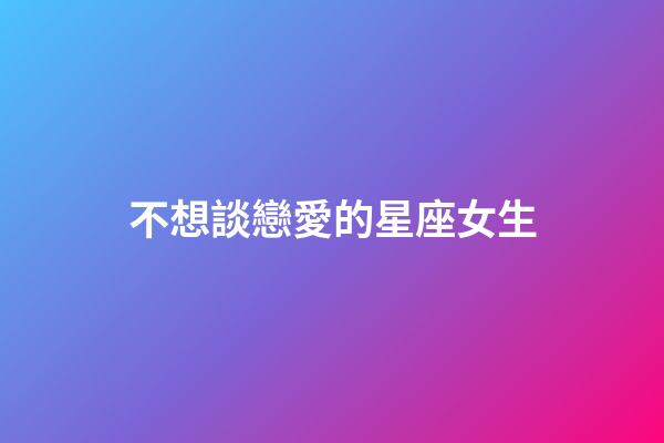 不想談戀愛的星座女生-第1張-星座運勢-玄機派