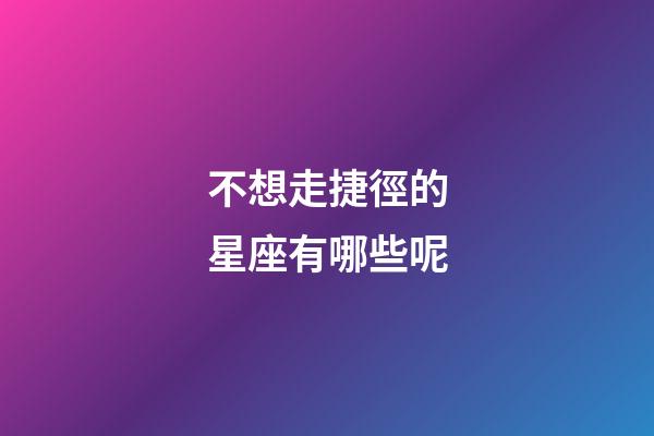 不想走捷徑的星座有哪些呢-第1張-星座運勢-玄機派