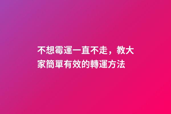 不想霉運一直不走，教大家簡單有效的轉運方法