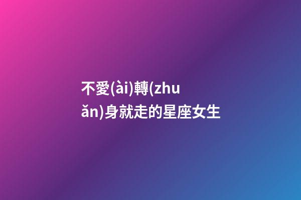 不愛(ài)轉(zhuǎn)身就走的星座女生-第1張-星座運(yùn)勢(shì)-玄機(jī)派